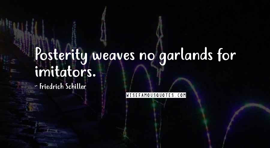 Friedrich Schiller Quotes: Posterity weaves no garlands for imitators.