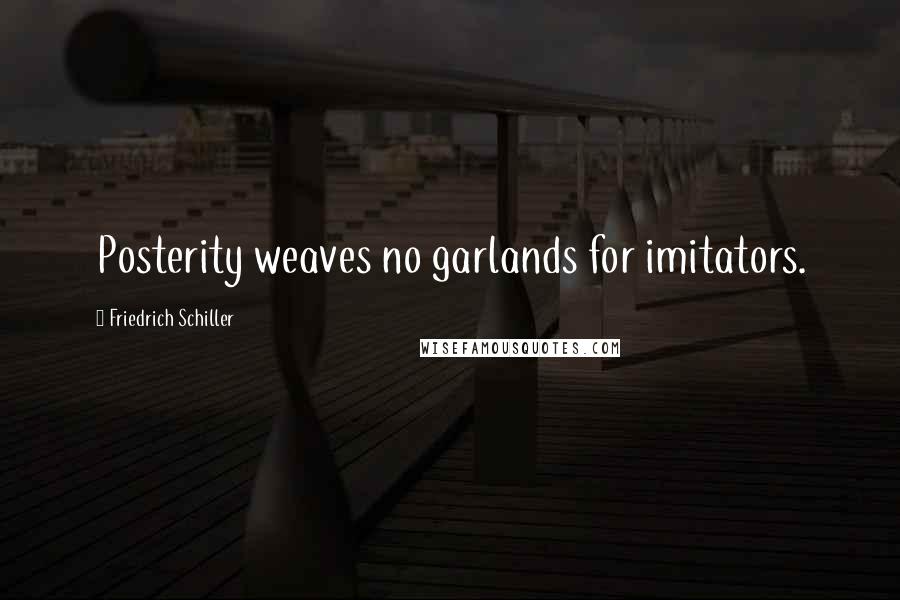 Friedrich Schiller Quotes: Posterity weaves no garlands for imitators.