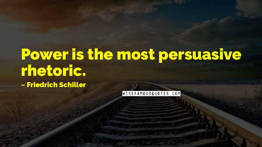 Friedrich Schiller Quotes: Power is the most persuasive rhetoric.