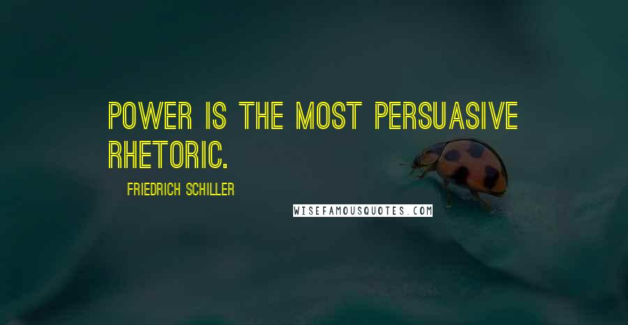 Friedrich Schiller Quotes: Power is the most persuasive rhetoric.