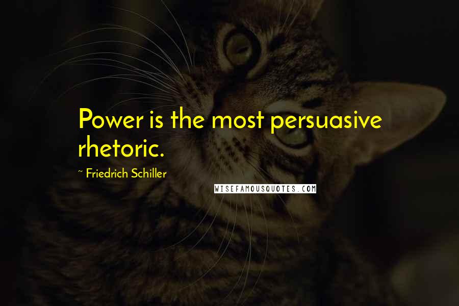 Friedrich Schiller Quotes: Power is the most persuasive rhetoric.