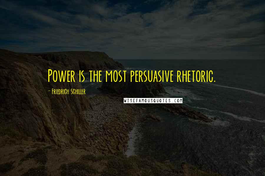 Friedrich Schiller Quotes: Power is the most persuasive rhetoric.