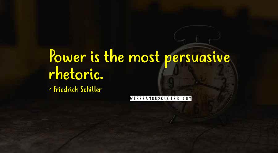 Friedrich Schiller Quotes: Power is the most persuasive rhetoric.