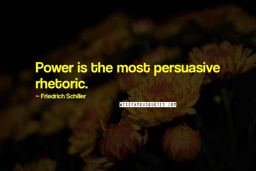 Friedrich Schiller Quotes: Power is the most persuasive rhetoric.