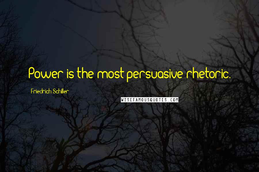 Friedrich Schiller Quotes: Power is the most persuasive rhetoric.