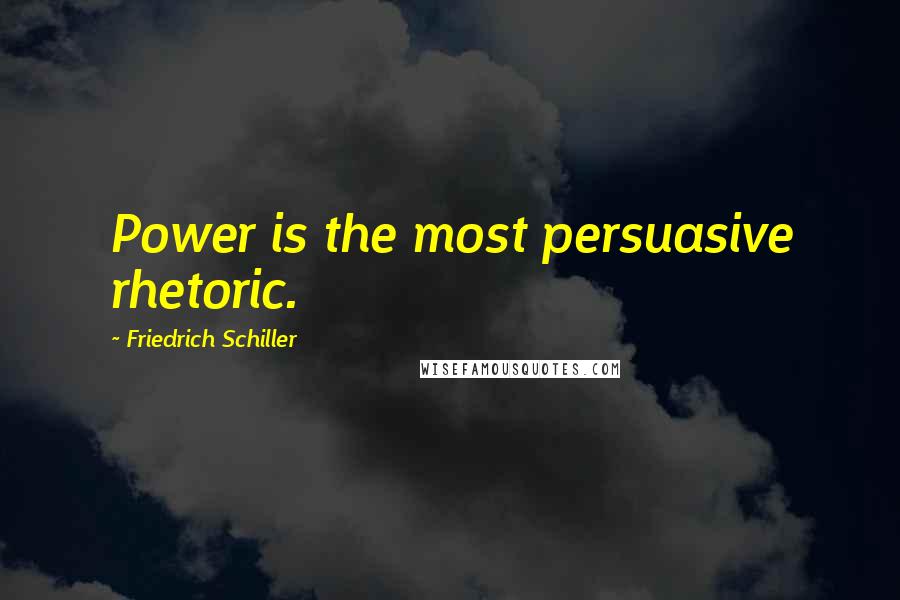 Friedrich Schiller Quotes: Power is the most persuasive rhetoric.