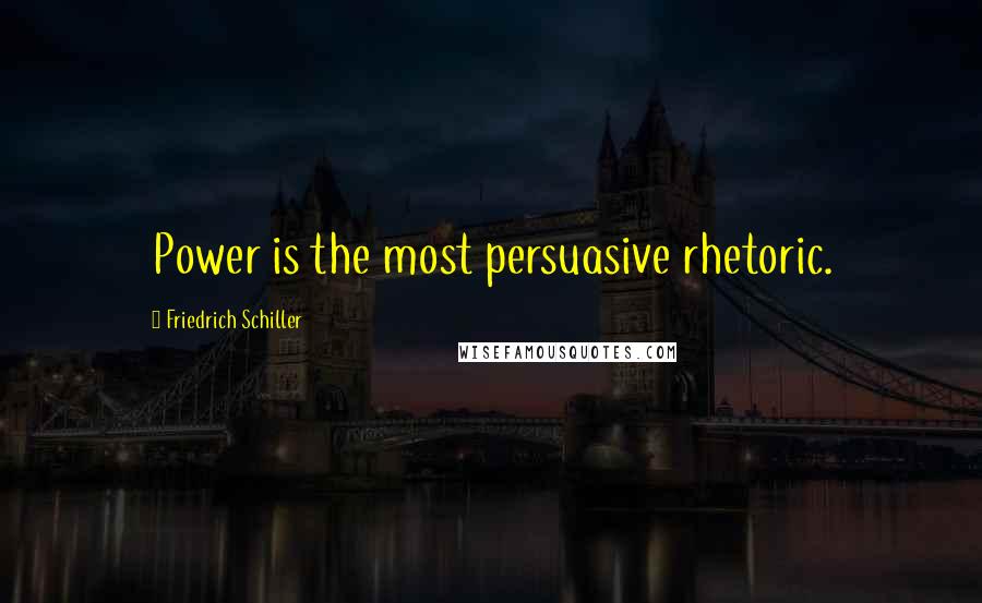 Friedrich Schiller Quotes: Power is the most persuasive rhetoric.