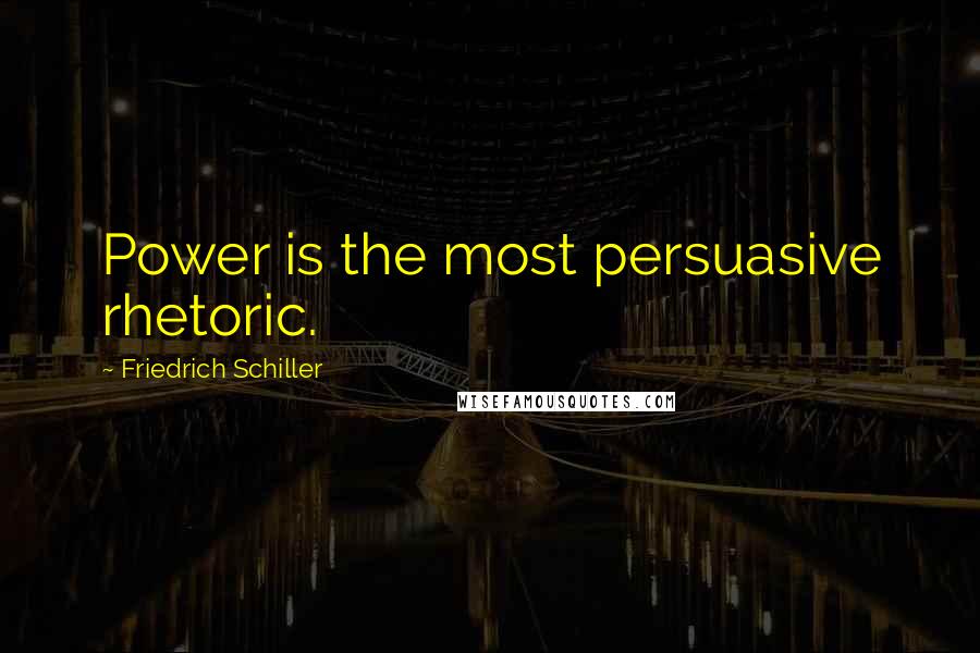 Friedrich Schiller Quotes: Power is the most persuasive rhetoric.