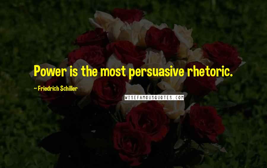 Friedrich Schiller Quotes: Power is the most persuasive rhetoric.