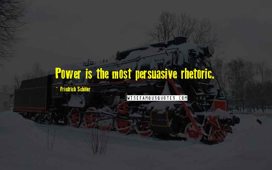 Friedrich Schiller Quotes: Power is the most persuasive rhetoric.