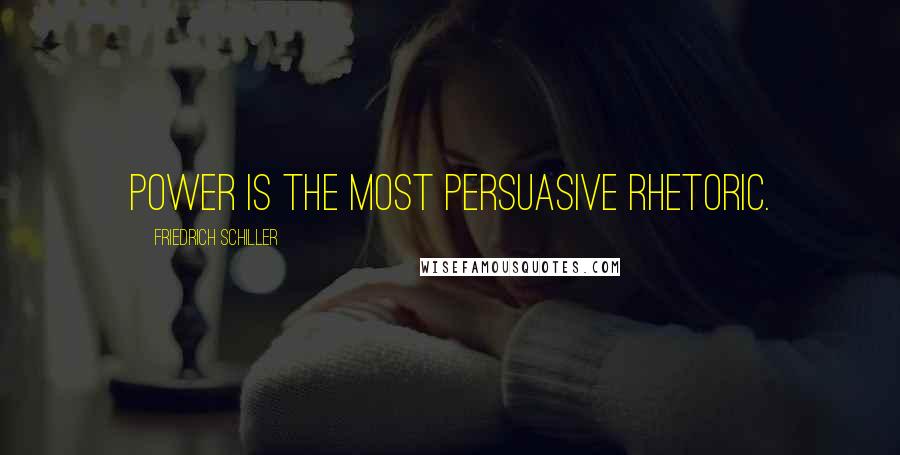 Friedrich Schiller Quotes: Power is the most persuasive rhetoric.