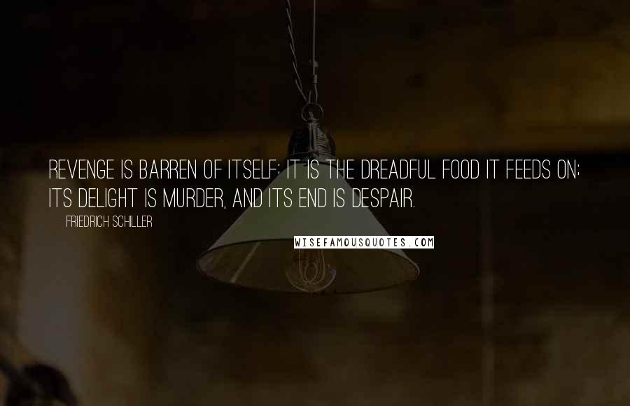 Friedrich Schiller Quotes: Revenge is barren of itself: it is the dreadful food it feeds on; its delight is murder, and its end is despair.