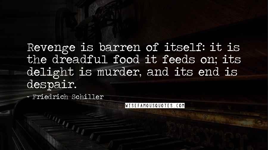 Friedrich Schiller Quotes: Revenge is barren of itself: it is the dreadful food it feeds on; its delight is murder, and its end is despair.