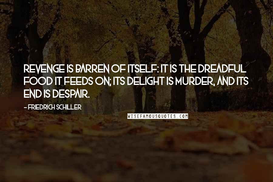 Friedrich Schiller Quotes: Revenge is barren of itself: it is the dreadful food it feeds on; its delight is murder, and its end is despair.