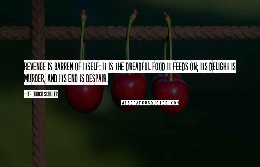 Friedrich Schiller Quotes: Revenge is barren of itself: it is the dreadful food it feeds on; its delight is murder, and its end is despair.