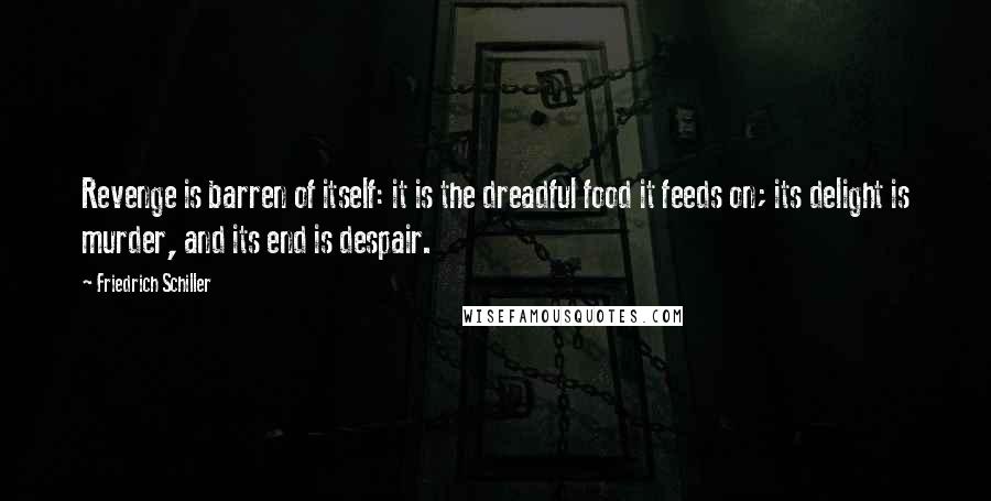 Friedrich Schiller Quotes: Revenge is barren of itself: it is the dreadful food it feeds on; its delight is murder, and its end is despair.