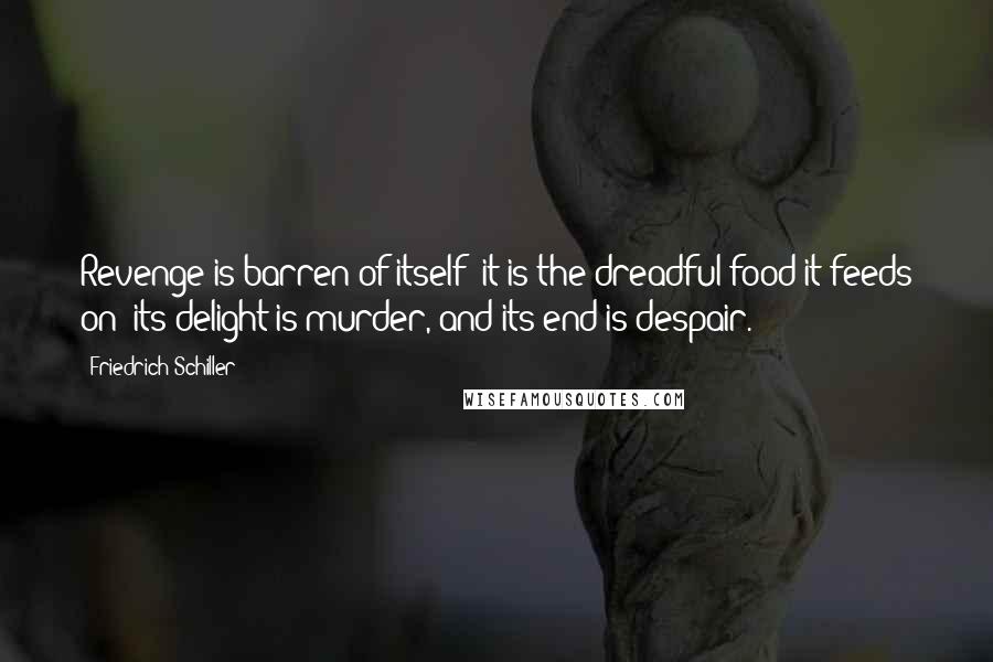 Friedrich Schiller Quotes: Revenge is barren of itself: it is the dreadful food it feeds on; its delight is murder, and its end is despair.