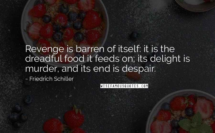 Friedrich Schiller Quotes: Revenge is barren of itself: it is the dreadful food it feeds on; its delight is murder, and its end is despair.