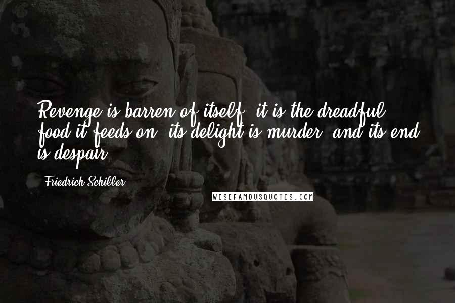 Friedrich Schiller Quotes: Revenge is barren of itself: it is the dreadful food it feeds on; its delight is murder, and its end is despair.