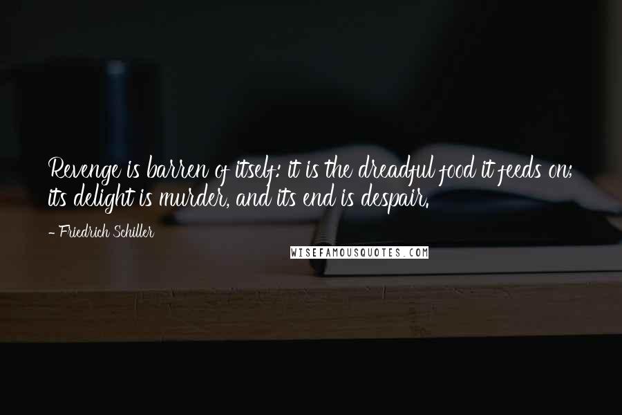 Friedrich Schiller Quotes: Revenge is barren of itself: it is the dreadful food it feeds on; its delight is murder, and its end is despair.