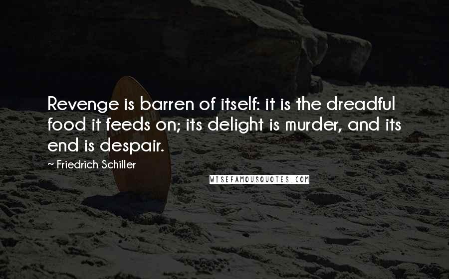 Friedrich Schiller Quotes: Revenge is barren of itself: it is the dreadful food it feeds on; its delight is murder, and its end is despair.