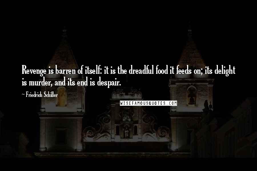 Friedrich Schiller Quotes: Revenge is barren of itself: it is the dreadful food it feeds on; its delight is murder, and its end is despair.