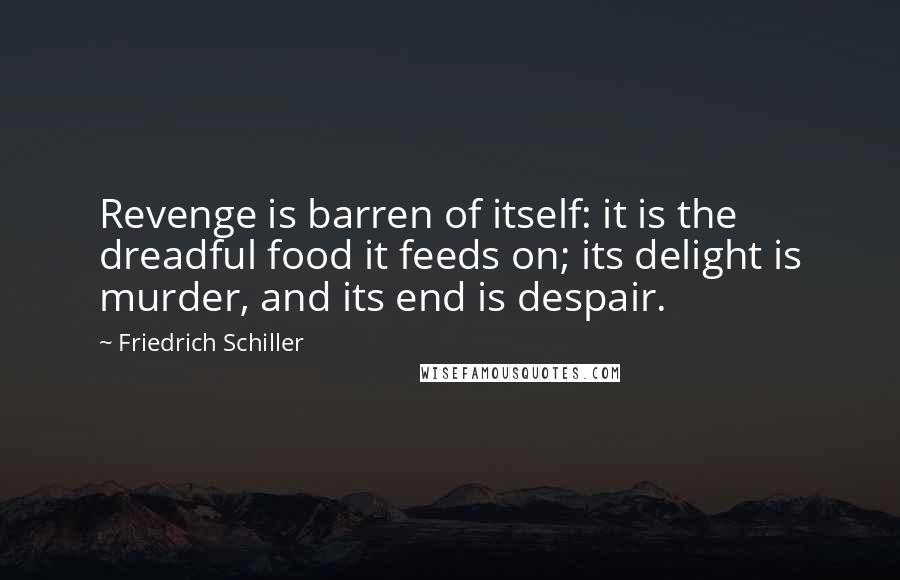 Friedrich Schiller Quotes: Revenge is barren of itself: it is the dreadful food it feeds on; its delight is murder, and its end is despair.