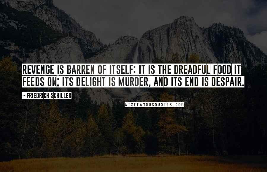 Friedrich Schiller Quotes: Revenge is barren of itself: it is the dreadful food it feeds on; its delight is murder, and its end is despair.