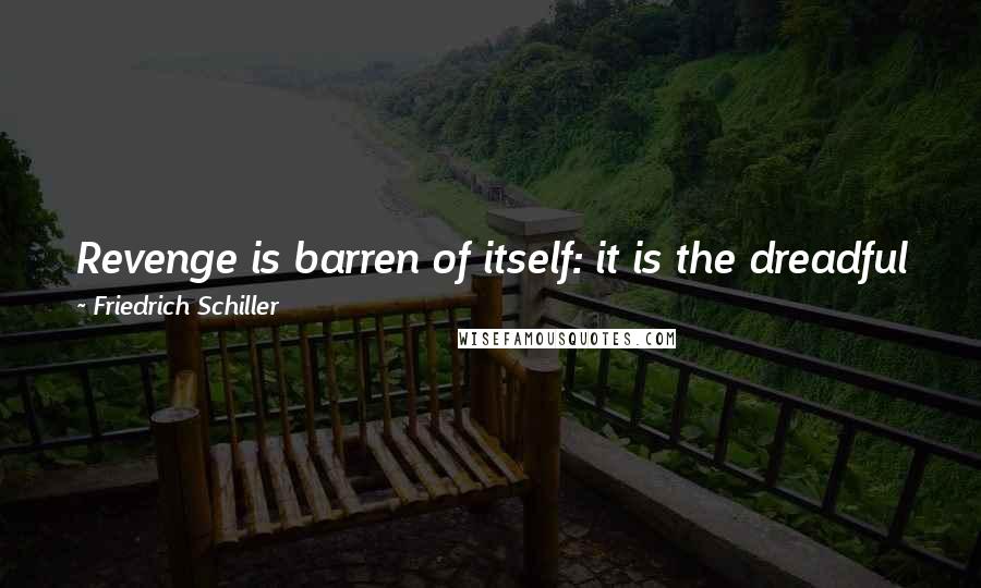 Friedrich Schiller Quotes: Revenge is barren of itself: it is the dreadful food it feeds on; its delight is murder, and its end is despair.