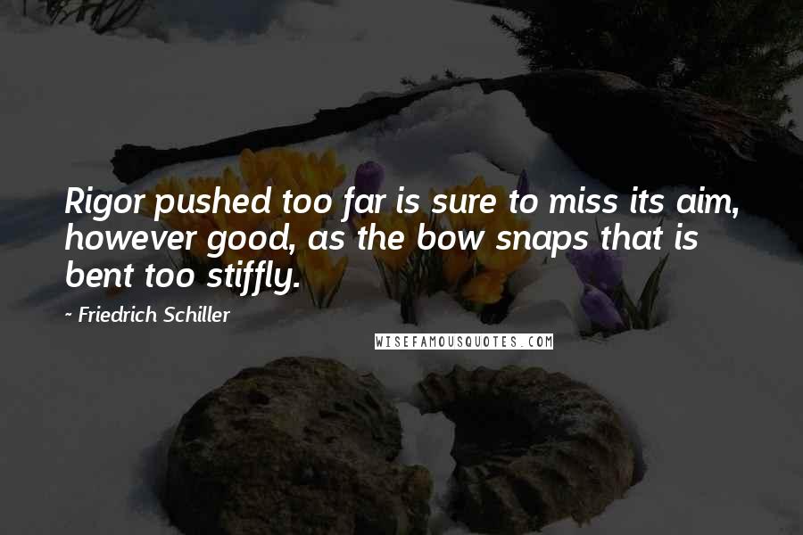 Friedrich Schiller Quotes: Rigor pushed too far is sure to miss its aim, however good, as the bow snaps that is bent too stiffly.