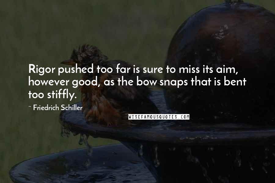 Friedrich Schiller Quotes: Rigor pushed too far is sure to miss its aim, however good, as the bow snaps that is bent too stiffly.