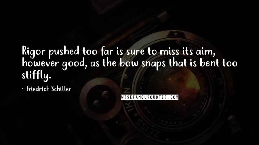 Friedrich Schiller Quotes: Rigor pushed too far is sure to miss its aim, however good, as the bow snaps that is bent too stiffly.