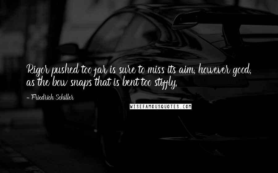 Friedrich Schiller Quotes: Rigor pushed too far is sure to miss its aim, however good, as the bow snaps that is bent too stiffly.