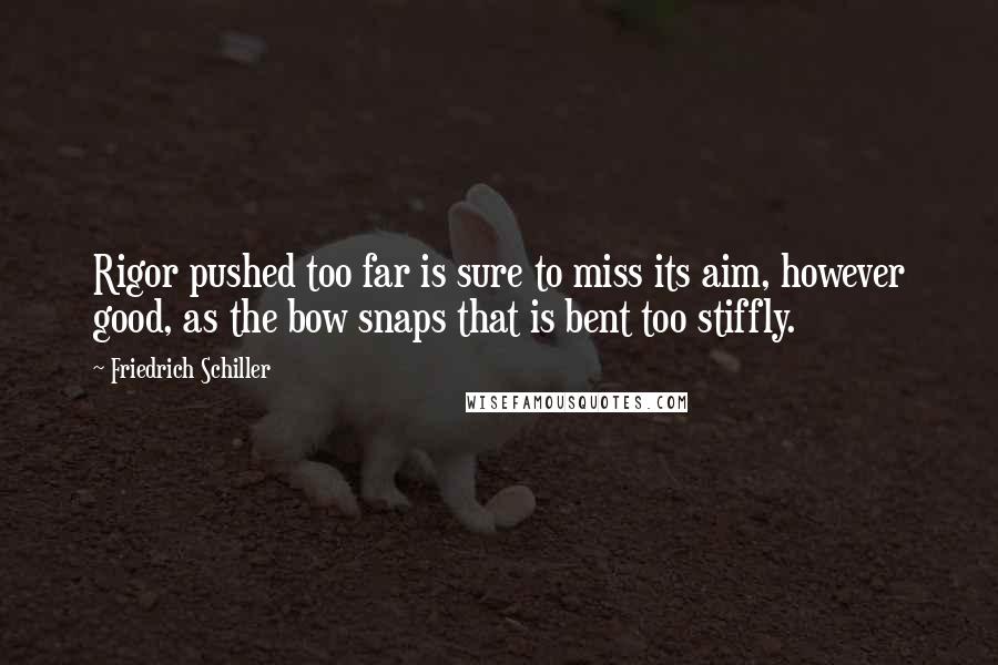 Friedrich Schiller Quotes: Rigor pushed too far is sure to miss its aim, however good, as the bow snaps that is bent too stiffly.
