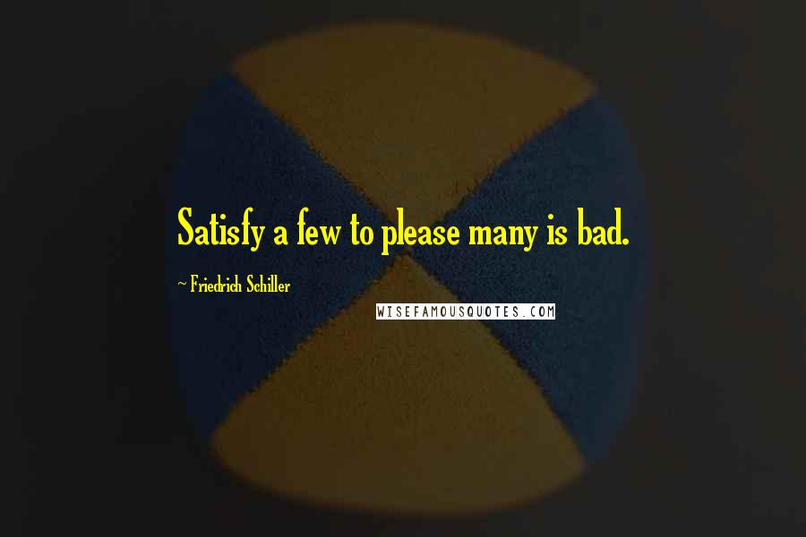 Friedrich Schiller Quotes: Satisfy a few to please many is bad.