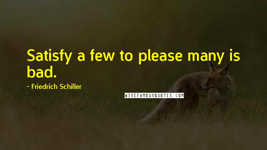 Friedrich Schiller Quotes: Satisfy a few to please many is bad.