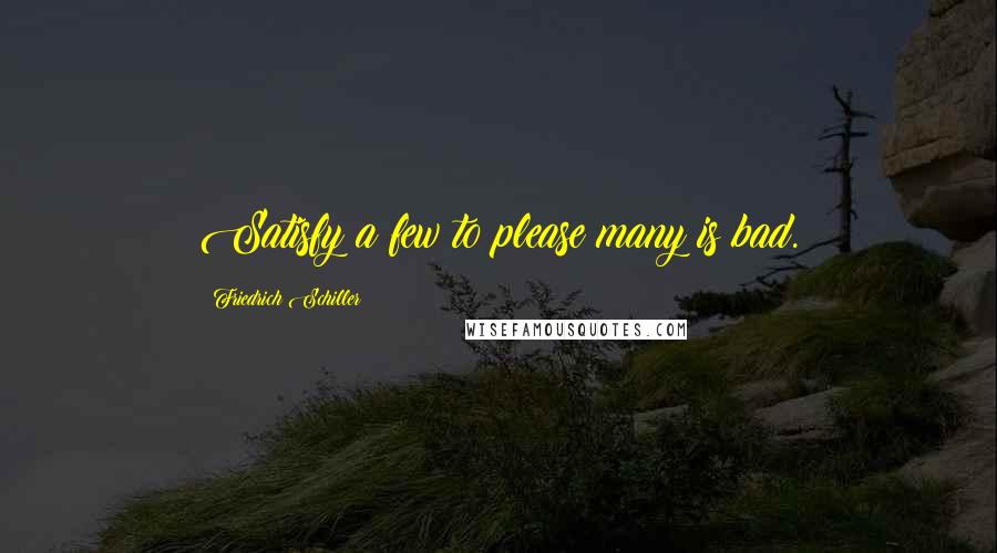 Friedrich Schiller Quotes: Satisfy a few to please many is bad.