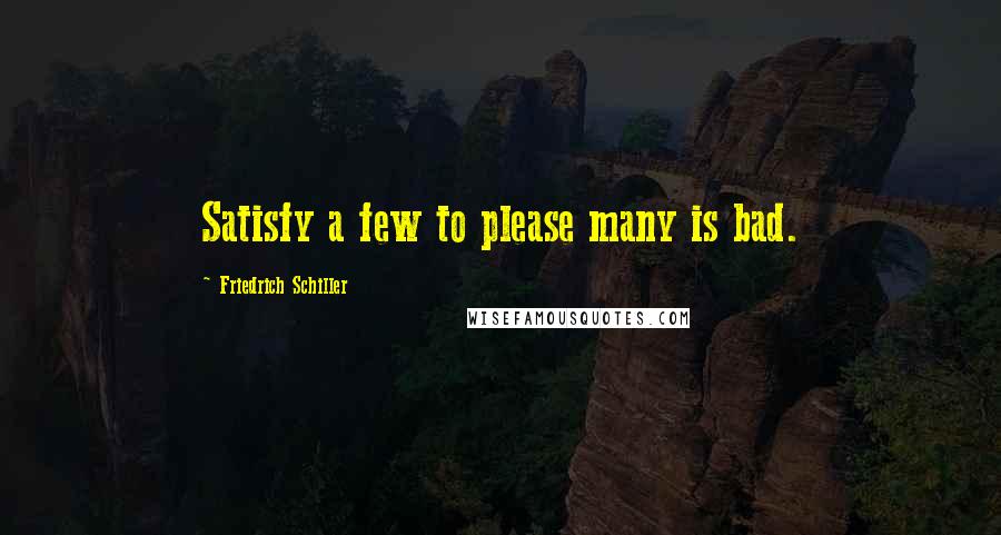 Friedrich Schiller Quotes: Satisfy a few to please many is bad.