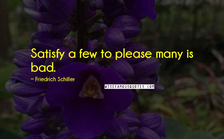 Friedrich Schiller Quotes: Satisfy a few to please many is bad.