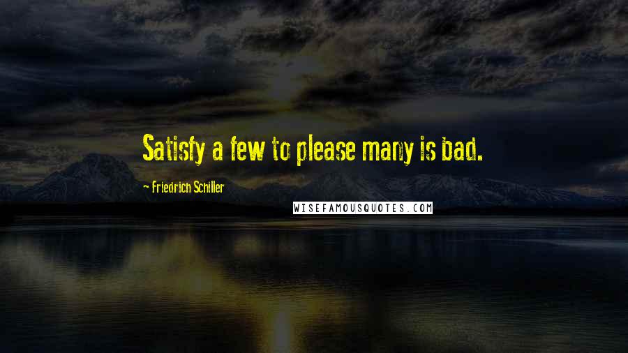 Friedrich Schiller Quotes: Satisfy a few to please many is bad.