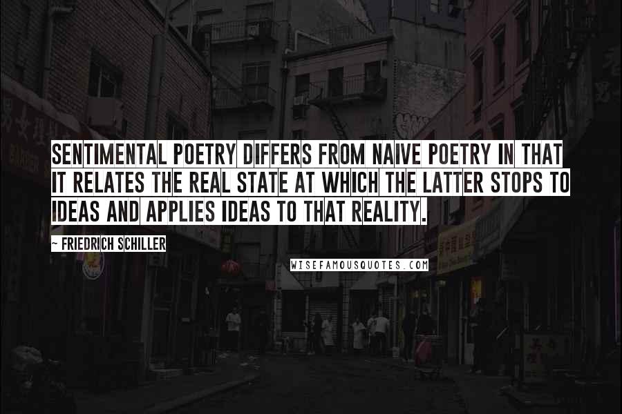 Friedrich Schiller Quotes: Sentimental poetry differs from naive poetry in that it relates the real state at which the latter stops to ideas and applies ideas to that reality.