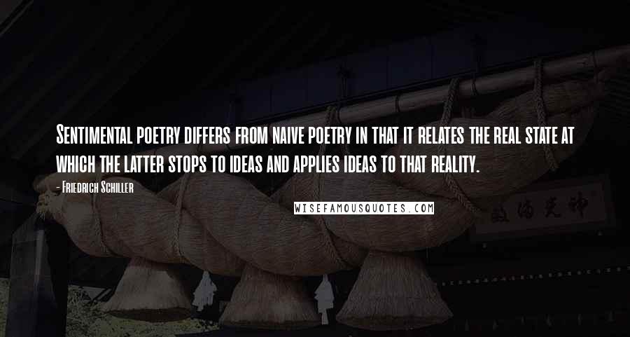 Friedrich Schiller Quotes: Sentimental poetry differs from naive poetry in that it relates the real state at which the latter stops to ideas and applies ideas to that reality.