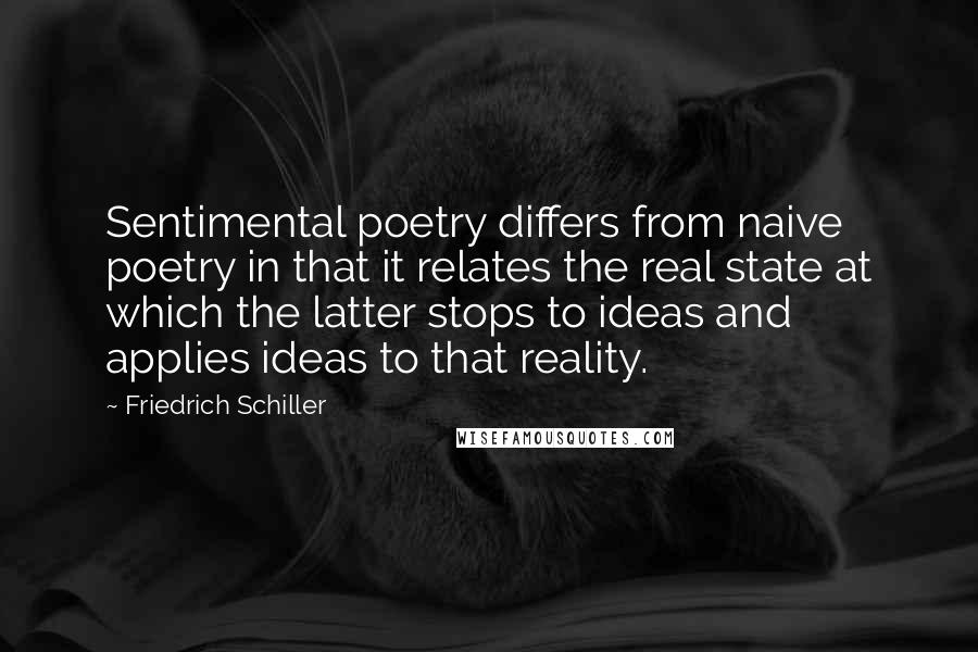 Friedrich Schiller Quotes: Sentimental poetry differs from naive poetry in that it relates the real state at which the latter stops to ideas and applies ideas to that reality.