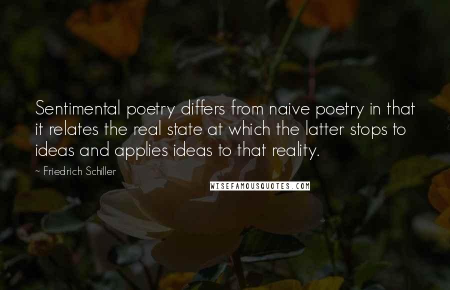 Friedrich Schiller Quotes: Sentimental poetry differs from naive poetry in that it relates the real state at which the latter stops to ideas and applies ideas to that reality.