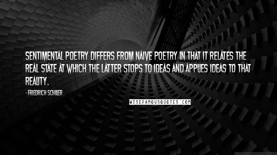 Friedrich Schiller Quotes: Sentimental poetry differs from naive poetry in that it relates the real state at which the latter stops to ideas and applies ideas to that reality.