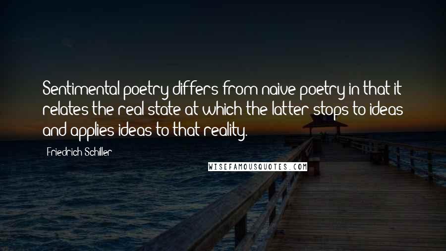 Friedrich Schiller Quotes: Sentimental poetry differs from naive poetry in that it relates the real state at which the latter stops to ideas and applies ideas to that reality.
