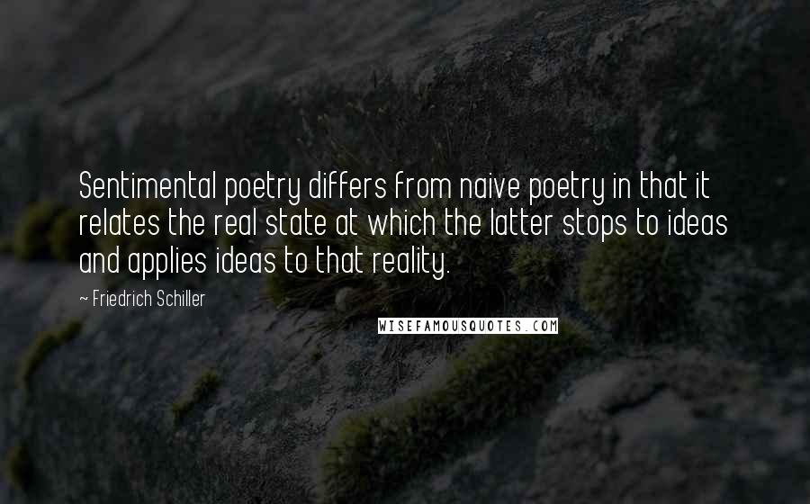 Friedrich Schiller Quotes: Sentimental poetry differs from naive poetry in that it relates the real state at which the latter stops to ideas and applies ideas to that reality.
