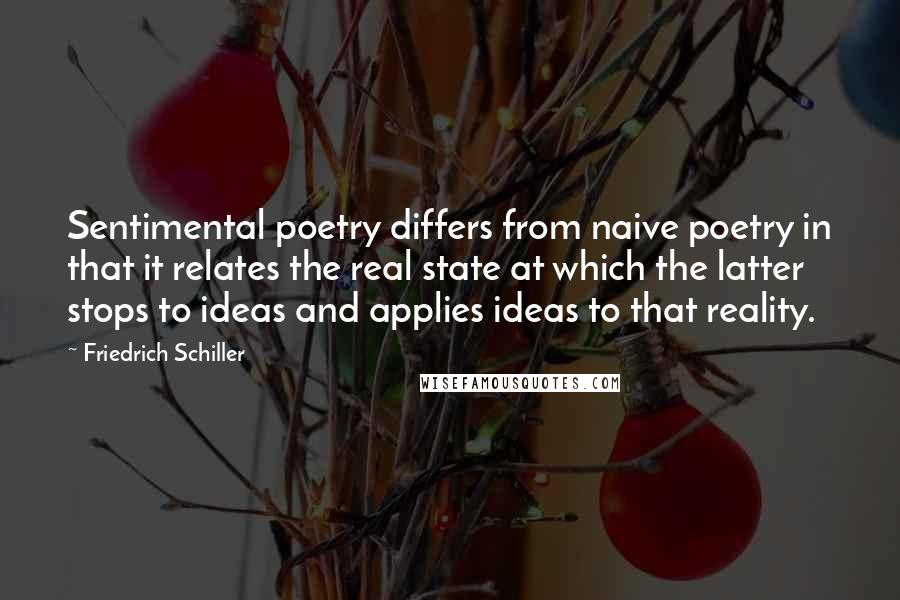 Friedrich Schiller Quotes: Sentimental poetry differs from naive poetry in that it relates the real state at which the latter stops to ideas and applies ideas to that reality.