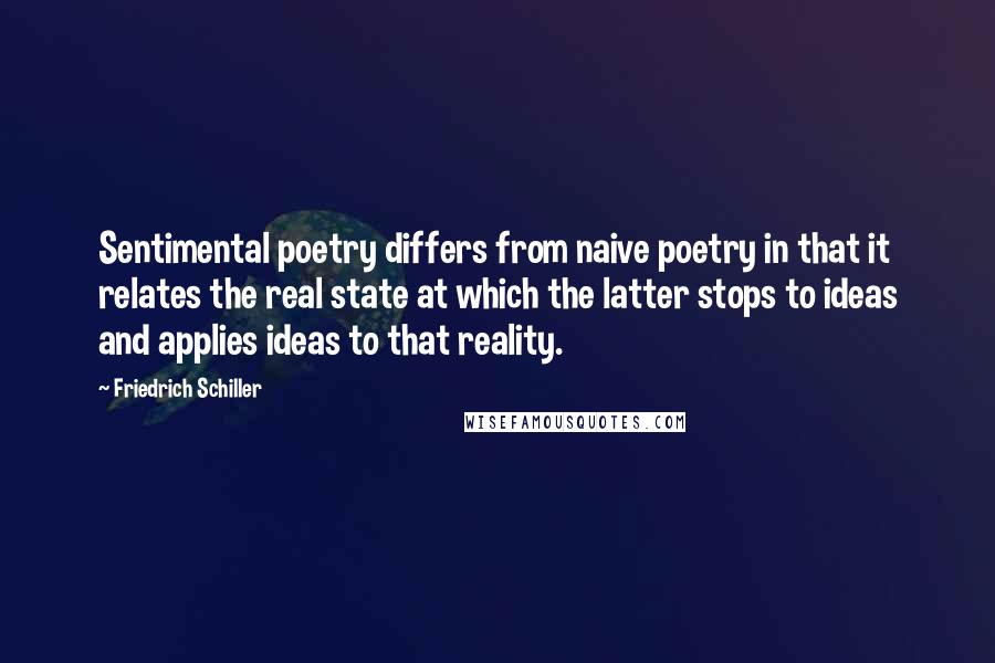 Friedrich Schiller Quotes: Sentimental poetry differs from naive poetry in that it relates the real state at which the latter stops to ideas and applies ideas to that reality.