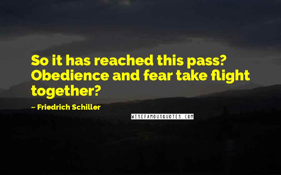 Friedrich Schiller Quotes: So it has reached this pass? Obedience and fear take flight together?